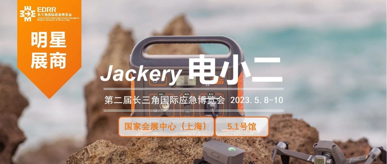 明星展商 | 为应急产业注入“绿色电力”，Jackery电小二光充户外电源助力应急救援装备升级